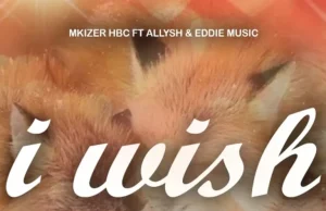 Mkizer HBC – I Wish Ft Allysh & Eddie Music
