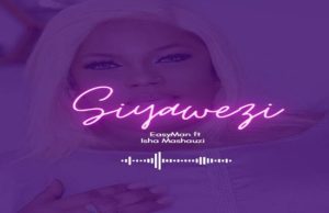 Easyman Ft Isha Mashauzi – Siyawezi