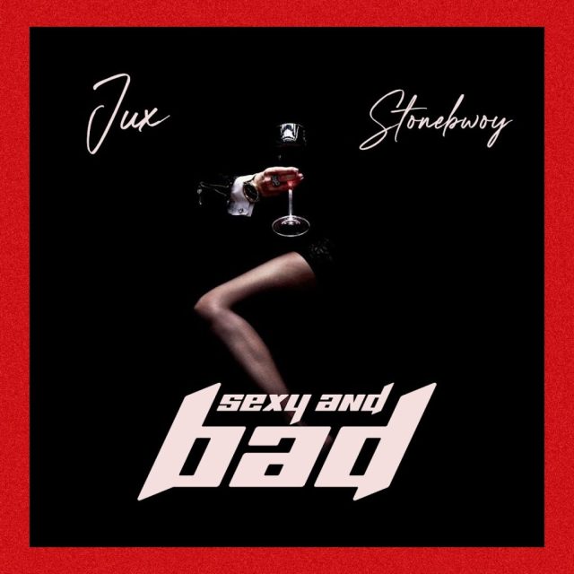 Jux Ft Stonebwoy - SEXY & BAD